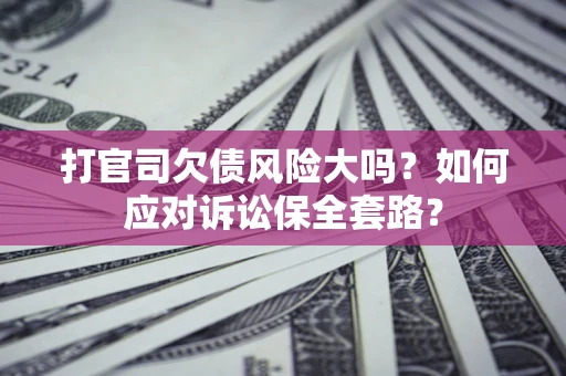 北京打官司欠债风险大吗？如何应对诉讼保全套路？