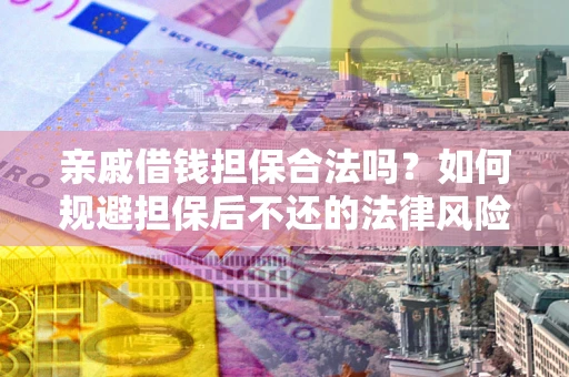 北京亲戚借钱担保合法吗？如何规避担保后不还的法律风险？