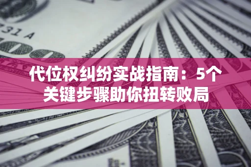 北京代位权纠纷实战指南：5个关键步骤助你扭转败局