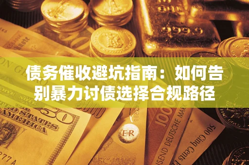 北京债务催收避坑指南：如何告别暴力讨债选择合规路径