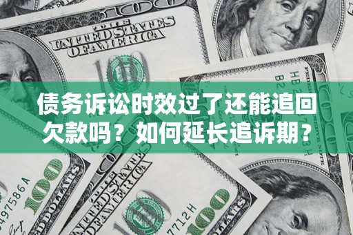 北京债务诉讼时效过了还能追回欠款吗？如何延长追诉期？