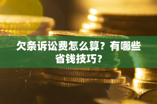 北京欠条诉讼费怎么算？有哪些省钱技巧？