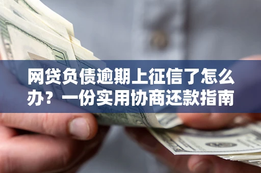 北京网贷负债逾期上征信了怎么办？一份实用协商还款指南请收好