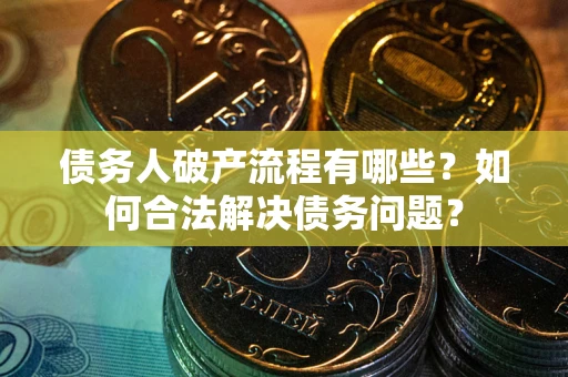 北京债务人破产流程有哪些？如何合法解决债务问题？