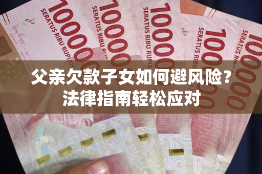 北京父亲欠款子女如何避风险？法律指南轻松应对