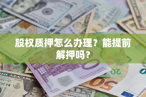 北京股权质押怎么办理？能提前解押吗？