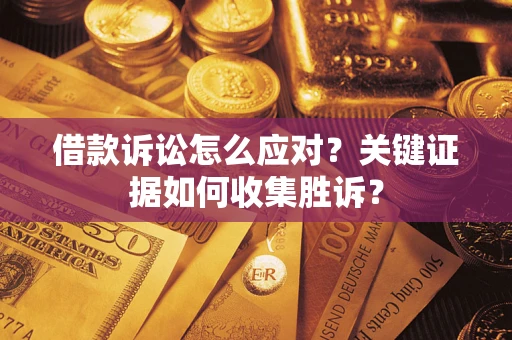 北京借款诉讼怎么应对？关键证据如何收集胜诉？