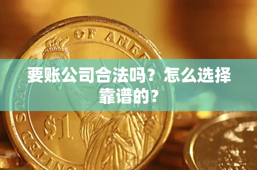 北京要账公司合法吗？怎么选择靠谱的？