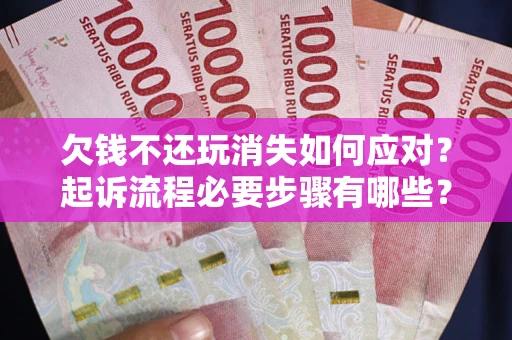 北京欠钱不还玩消失如何应对？起诉流程必要步骤有哪些？