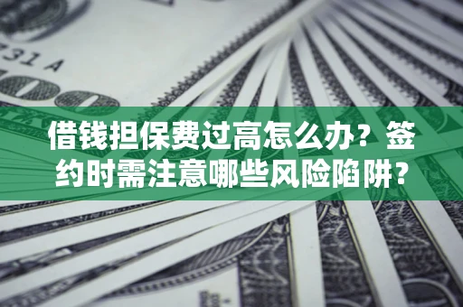 北京借钱担保费过高怎么办？签约时需注意哪些风险陷阱？
