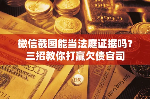 北京微信截图能当法庭证据吗？三招教你打赢欠债官司