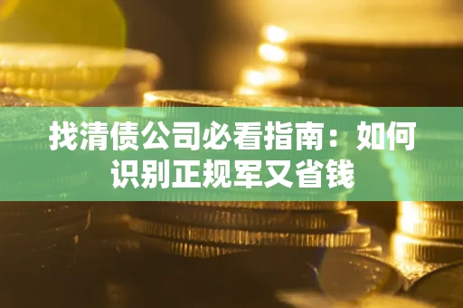 北京找清债公司必看指南：如何识别正规军又省钱