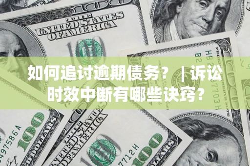 北京如何追讨逾期债务？ | 诉讼时效中断有哪些诀窍？