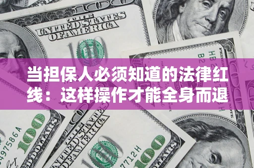 北京当担保人必须知道的法律红线：这样操作才能全身而退