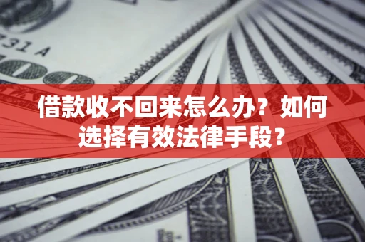 北京借款收不回来怎么办？如何选择有效法律手段？