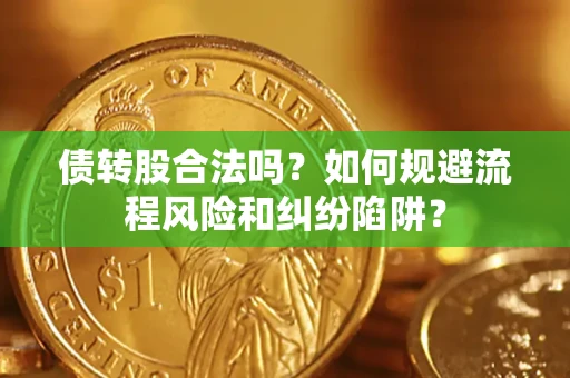 北京债转股合法吗？如何规避流程风险和纠纷陷阱？