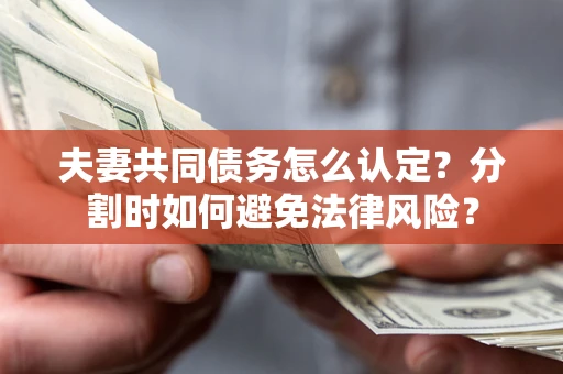 北京夫妻共同债务怎么认定？分割时如何避免法律风险？