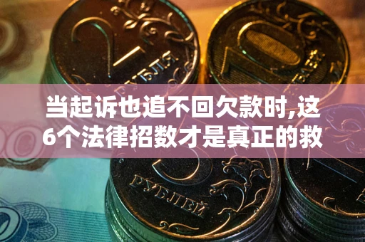 北京当起诉也追不回欠款时,这6个法律招数才是真正的救命稻草
