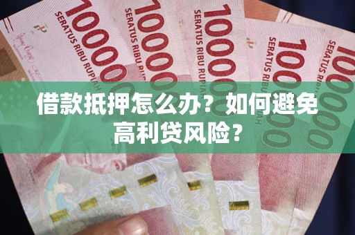 北京借款抵押怎么办？如何避免高利贷风险？