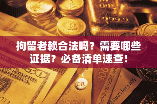 北京拘留老赖合法吗？需要哪些证据？必备清单速查！